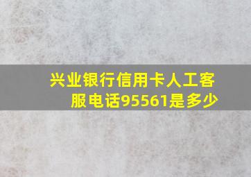 兴业银行信用卡人工客服电话95561是多少