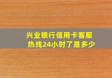 兴业银行信用卡客服热线24小时了是多少