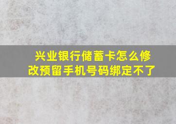 兴业银行储蓄卡怎么修改预留手机号码绑定不了