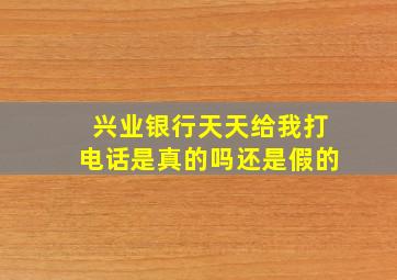 兴业银行天天给我打电话是真的吗还是假的