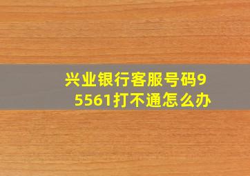 兴业银行客服号码95561打不通怎么办