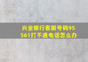 兴业银行客服号码95561打不通电话怎么办