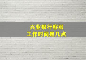 兴业银行客服工作时间是几点