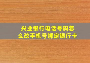 兴业银行电话号码怎么改手机号绑定银行卡