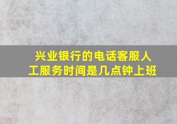 兴业银行的电话客服人工服务时间是几点钟上班