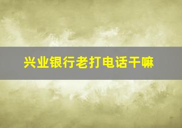 兴业银行老打电话干嘛