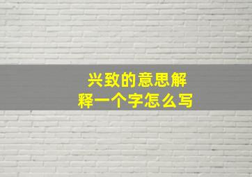 兴致的意思解释一个字怎么写