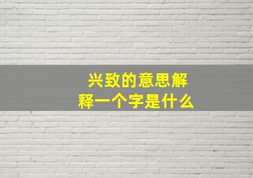 兴致的意思解释一个字是什么