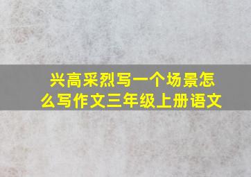 兴高采烈写一个场景怎么写作文三年级上册语文