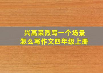 兴高采烈写一个场景怎么写作文四年级上册