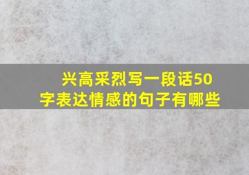 兴高采烈写一段话50字表达情感的句子有哪些