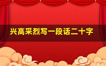 兴高采烈写一段话二十字