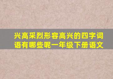 兴高采烈形容高兴的四字词语有哪些呢一年级下册语文