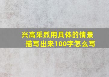 兴高采烈用具体的情景描写出来100字怎么写