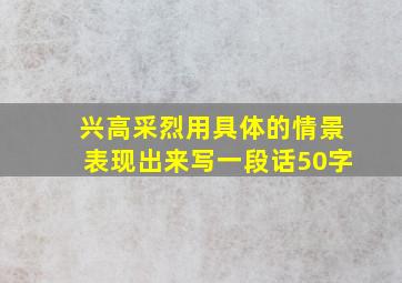 兴高采烈用具体的情景表现出来写一段话50字