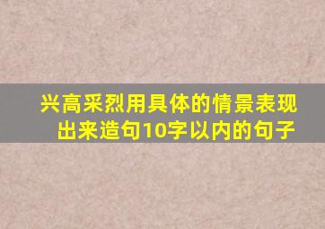 兴高采烈用具体的情景表现出来造句10字以内的句子