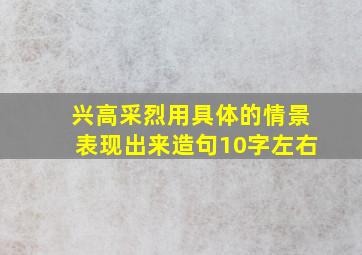 兴高采烈用具体的情景表现出来造句10字左右