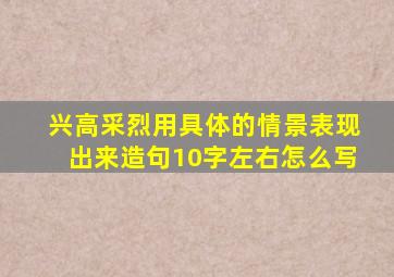 兴高采烈用具体的情景表现出来造句10字左右怎么写