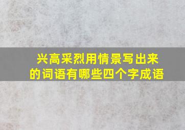 兴高采烈用情景写出来的词语有哪些四个字成语