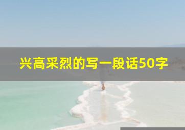 兴高采烈的写一段话50字