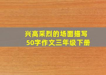 兴高采烈的场面描写50字作文三年级下册