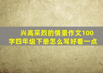 兴高采烈的情景作文100字四年级下册怎么写好看一点