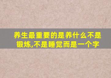 养生最重要的是养什么不是锻炼,不是睡觉而是一个字