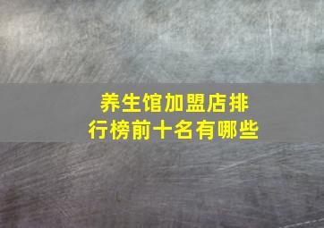 养生馆加盟店排行榜前十名有哪些