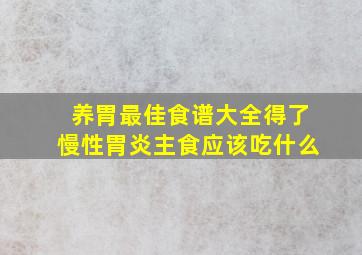 养胃最佳食谱大全得了慢性胃炎主食应该吃什么