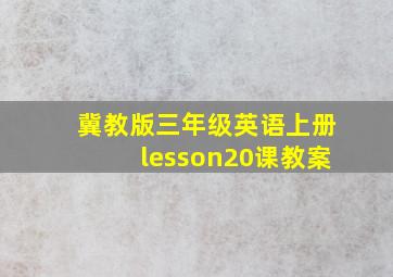 冀教版三年级英语上册lesson20课教案