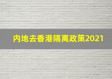 内地去香港隔离政策2021