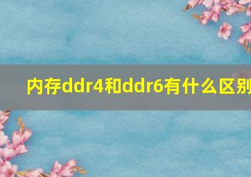 内存ddr4和ddr6有什么区别