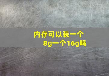 内存可以装一个8g一个16g吗