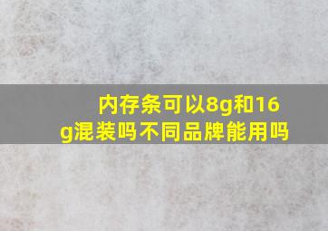 内存条可以8g和16g混装吗不同品牌能用吗