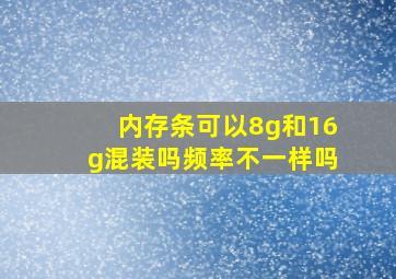 内存条可以8g和16g混装吗频率不一样吗