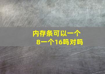 内存条可以一个8一个16吗对吗