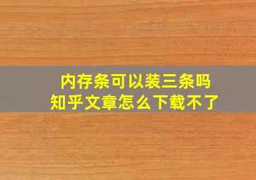 内存条可以装三条吗知乎文章怎么下载不了