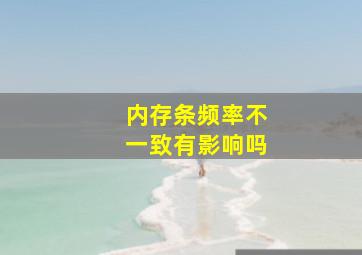 内存条频率不一致有影响吗