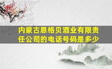 内蒙古恩格贝酒业有限责任公司的电话号码是多少