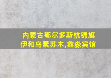 内蒙古鄂尔多斯杭锦旗伊和乌素苏木,鑫淼宾馆