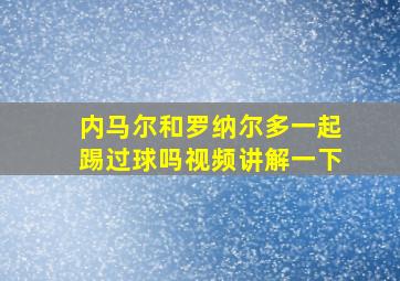 内马尔和罗纳尔多一起踢过球吗视频讲解一下