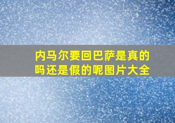 内马尔要回巴萨是真的吗还是假的呢图片大全