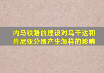 内马铁路的建设对乌干达和肯尼亚分别产生怎样的影响