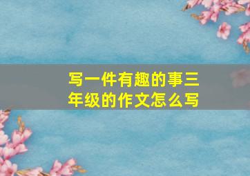 写一件有趣的事三年级的作文怎么写