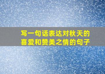 写一句话表达对秋天的喜爱和赞美之情的句子