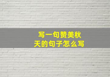 写一句赞美秋天的句子怎么写