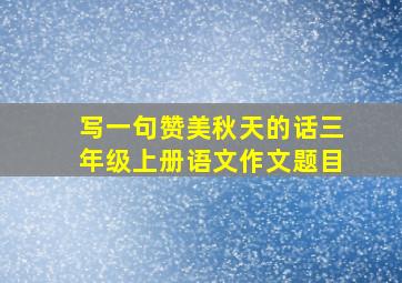 写一句赞美秋天的话三年级上册语文作文题目