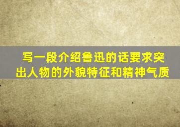 写一段介绍鲁迅的话要求突出人物的外貌特征和精神气质