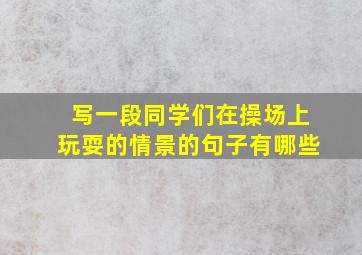 写一段同学们在操场上玩耍的情景的句子有哪些