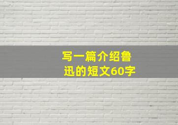 写一篇介绍鲁迅的短文60字